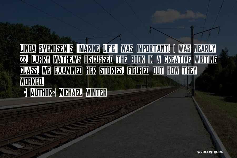Michael Winter Quotes: Linda Svendsen's 'marine Life' Was Important. I Was Nearly 22. Larry Mathews Discussed The Book In A Creative Writing Class.