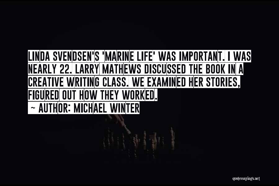 Michael Winter Quotes: Linda Svendsen's 'marine Life' Was Important. I Was Nearly 22. Larry Mathews Discussed The Book In A Creative Writing Class.