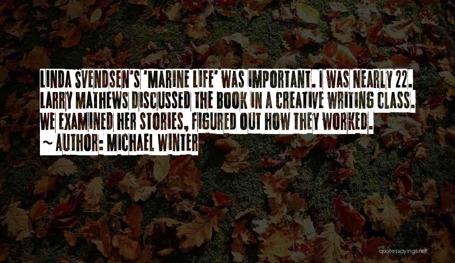 Michael Winter Quotes: Linda Svendsen's 'marine Life' Was Important. I Was Nearly 22. Larry Mathews Discussed The Book In A Creative Writing Class.