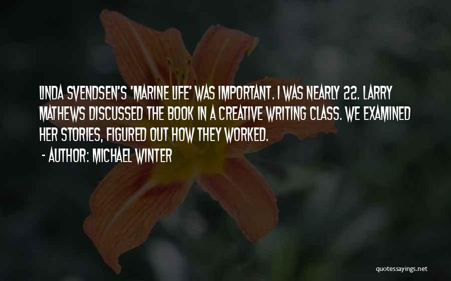 Michael Winter Quotes: Linda Svendsen's 'marine Life' Was Important. I Was Nearly 22. Larry Mathews Discussed The Book In A Creative Writing Class.