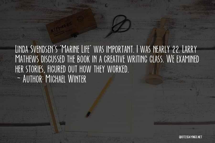 Michael Winter Quotes: Linda Svendsen's 'marine Life' Was Important. I Was Nearly 22. Larry Mathews Discussed The Book In A Creative Writing Class.