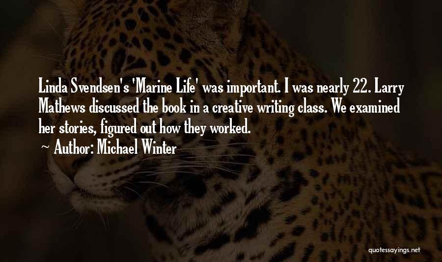 Michael Winter Quotes: Linda Svendsen's 'marine Life' Was Important. I Was Nearly 22. Larry Mathews Discussed The Book In A Creative Writing Class.