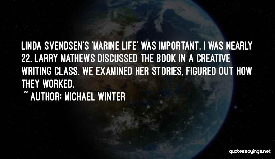 Michael Winter Quotes: Linda Svendsen's 'marine Life' Was Important. I Was Nearly 22. Larry Mathews Discussed The Book In A Creative Writing Class.