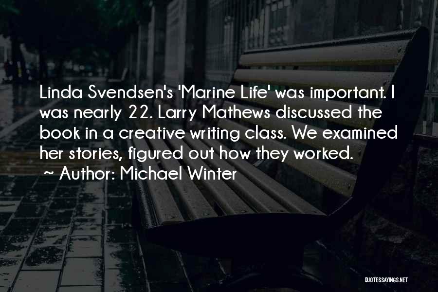 Michael Winter Quotes: Linda Svendsen's 'marine Life' Was Important. I Was Nearly 22. Larry Mathews Discussed The Book In A Creative Writing Class.