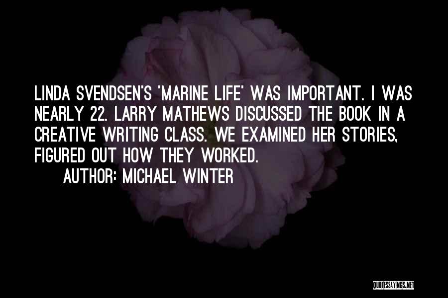 Michael Winter Quotes: Linda Svendsen's 'marine Life' Was Important. I Was Nearly 22. Larry Mathews Discussed The Book In A Creative Writing Class.