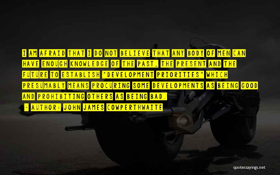 John James Cowperthwaite Quotes: I Am Afraid That I Do Not Believe That Any Body Of Men Can Have Enough Knowledge Of The Past,