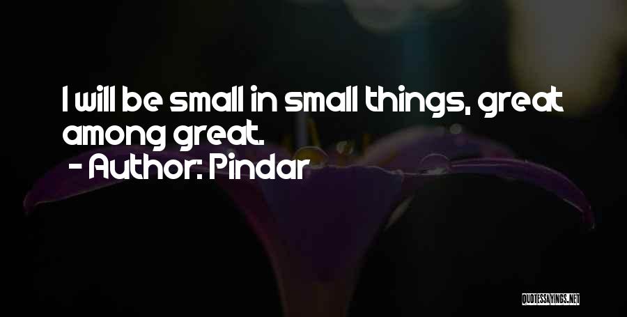 Pindar Quotes: I Will Be Small In Small Things, Great Among Great.