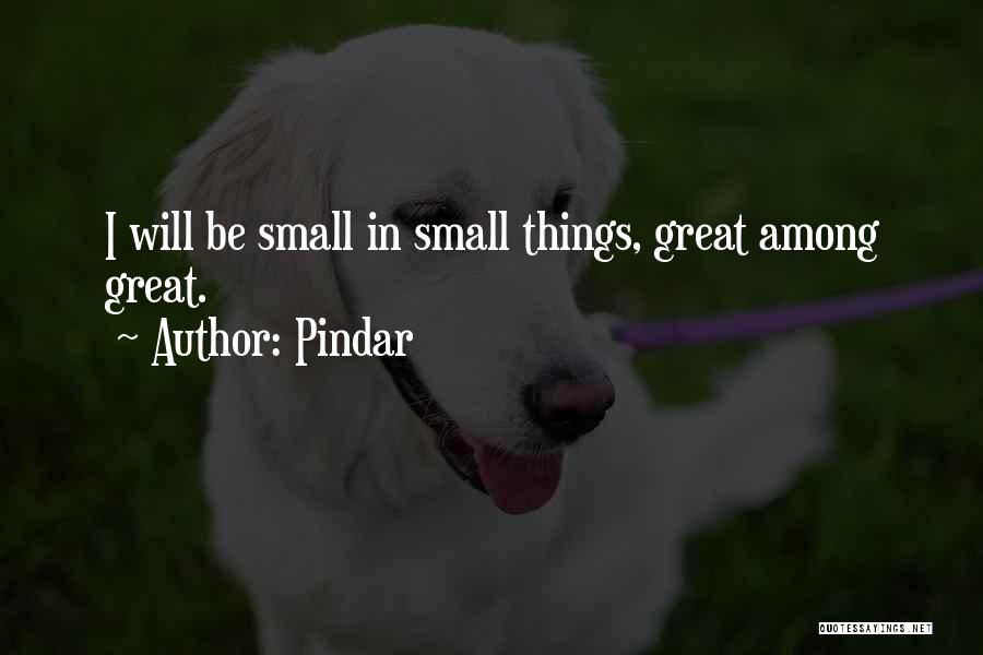 Pindar Quotes: I Will Be Small In Small Things, Great Among Great.
