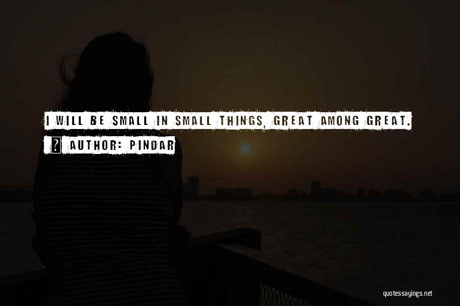 Pindar Quotes: I Will Be Small In Small Things, Great Among Great.