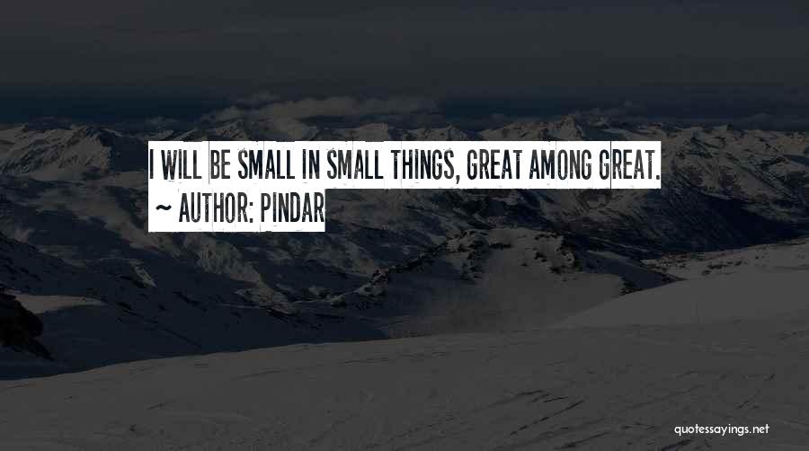 Pindar Quotes: I Will Be Small In Small Things, Great Among Great.