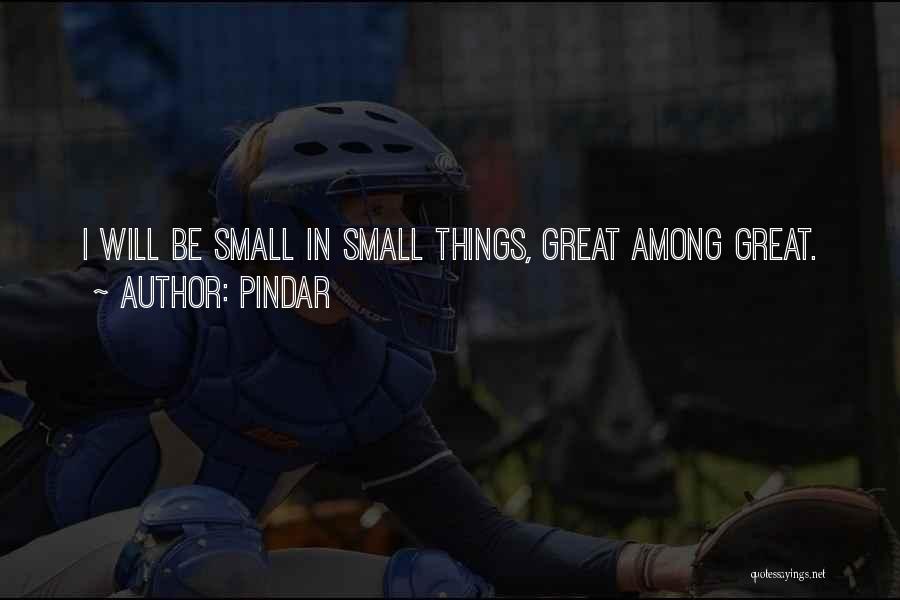 Pindar Quotes: I Will Be Small In Small Things, Great Among Great.