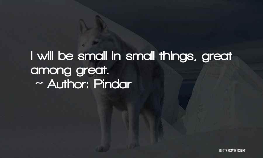 Pindar Quotes: I Will Be Small In Small Things, Great Among Great.