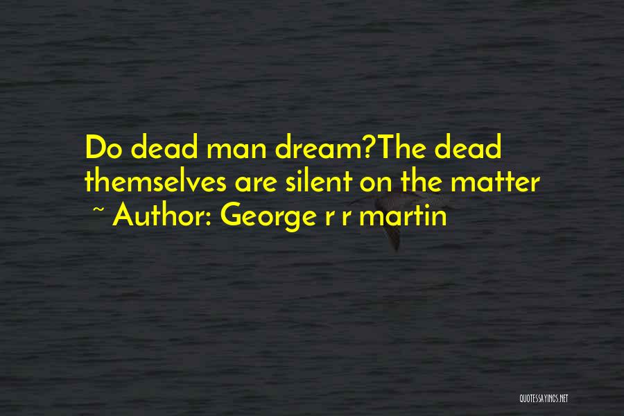 George R R Martin Quotes: Do Dead Man Dream?the Dead Themselves Are Silent On The Matter