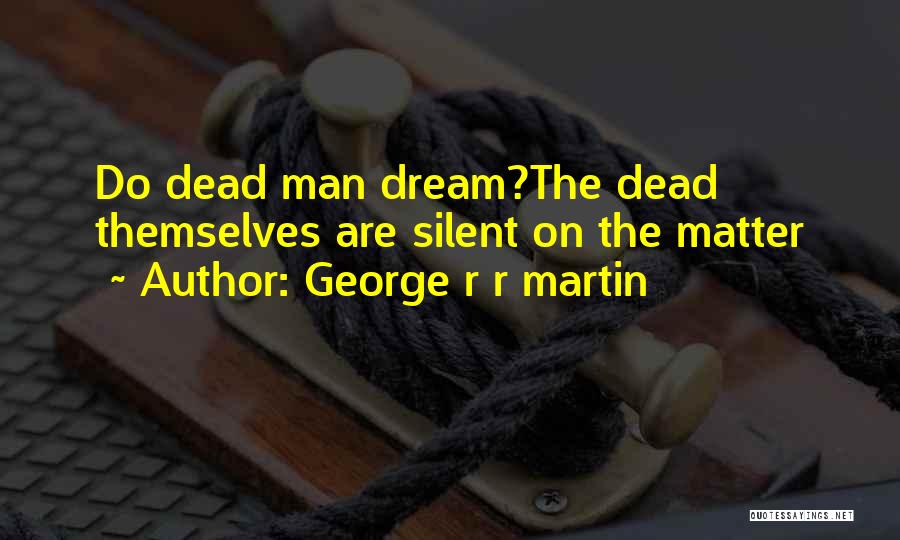 George R R Martin Quotes: Do Dead Man Dream?the Dead Themselves Are Silent On The Matter