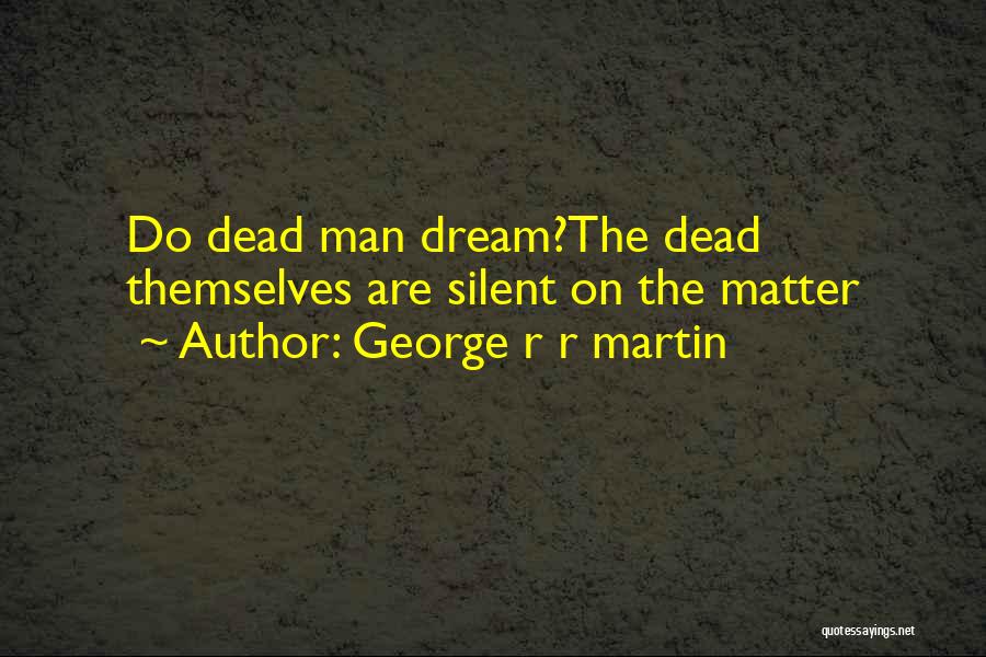 George R R Martin Quotes: Do Dead Man Dream?the Dead Themselves Are Silent On The Matter