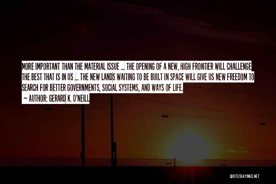 Gerard K. O'Neill Quotes: More Important Than The Material Issue ... The Opening Of A New, High Frontier Will Challenge The Best That Is