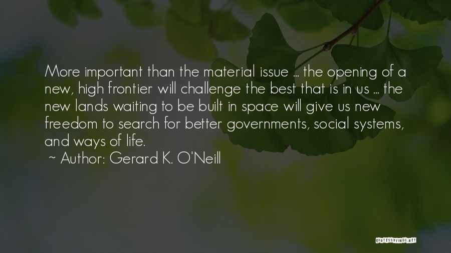 Gerard K. O'Neill Quotes: More Important Than The Material Issue ... The Opening Of A New, High Frontier Will Challenge The Best That Is