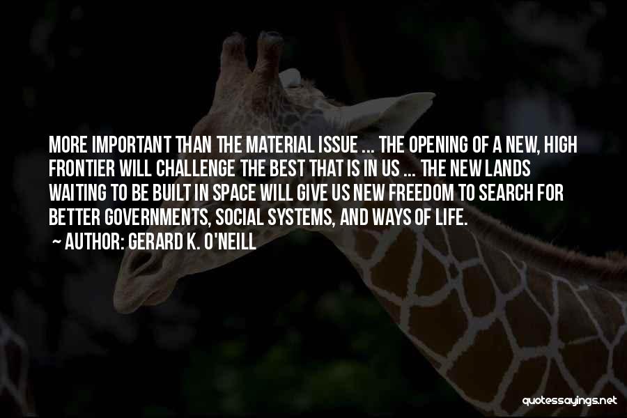 Gerard K. O'Neill Quotes: More Important Than The Material Issue ... The Opening Of A New, High Frontier Will Challenge The Best That Is