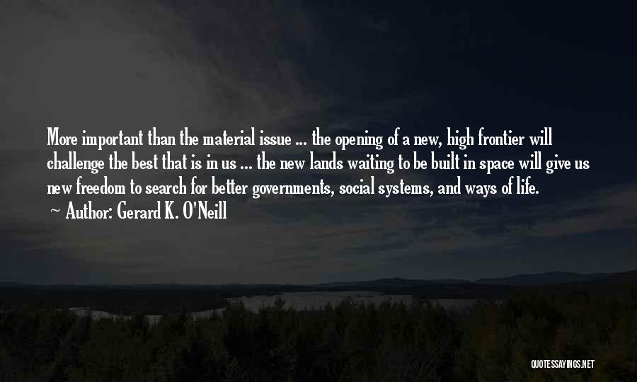 Gerard K. O'Neill Quotes: More Important Than The Material Issue ... The Opening Of A New, High Frontier Will Challenge The Best That Is