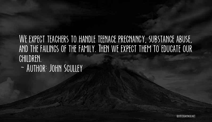 John Sculley Quotes: We Expect Teachers To Handle Teenage Pregnancy, Substance Abuse, And The Failings Of The Family. Then We Expect Them To