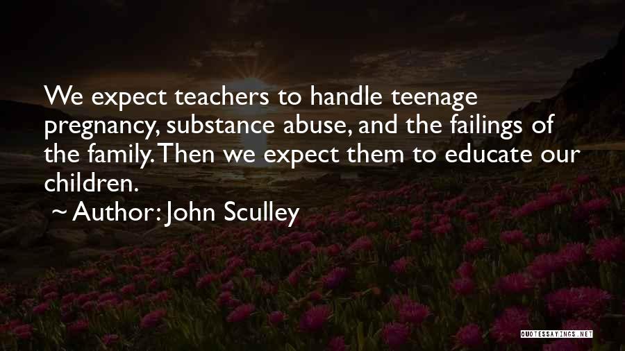 John Sculley Quotes: We Expect Teachers To Handle Teenage Pregnancy, Substance Abuse, And The Failings Of The Family. Then We Expect Them To