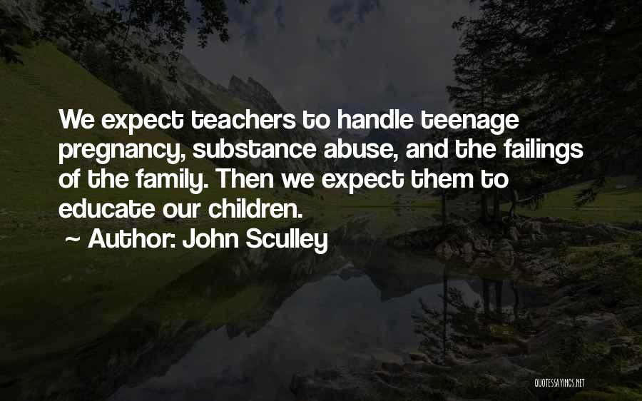 John Sculley Quotes: We Expect Teachers To Handle Teenage Pregnancy, Substance Abuse, And The Failings Of The Family. Then We Expect Them To