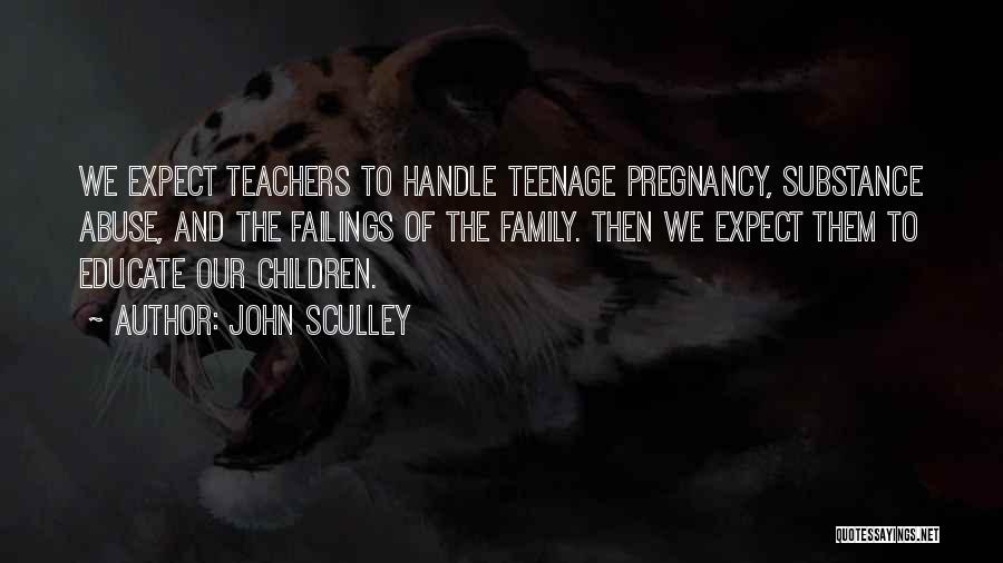 John Sculley Quotes: We Expect Teachers To Handle Teenage Pregnancy, Substance Abuse, And The Failings Of The Family. Then We Expect Them To