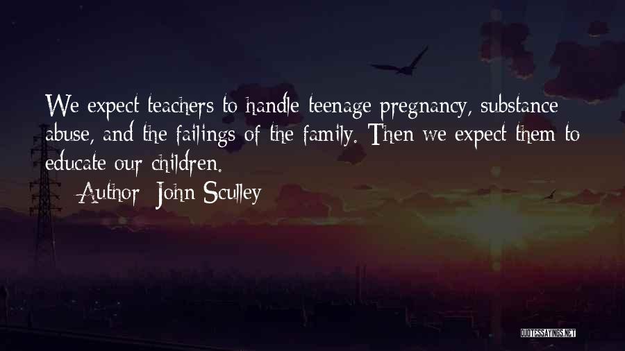 John Sculley Quotes: We Expect Teachers To Handle Teenage Pregnancy, Substance Abuse, And The Failings Of The Family. Then We Expect Them To