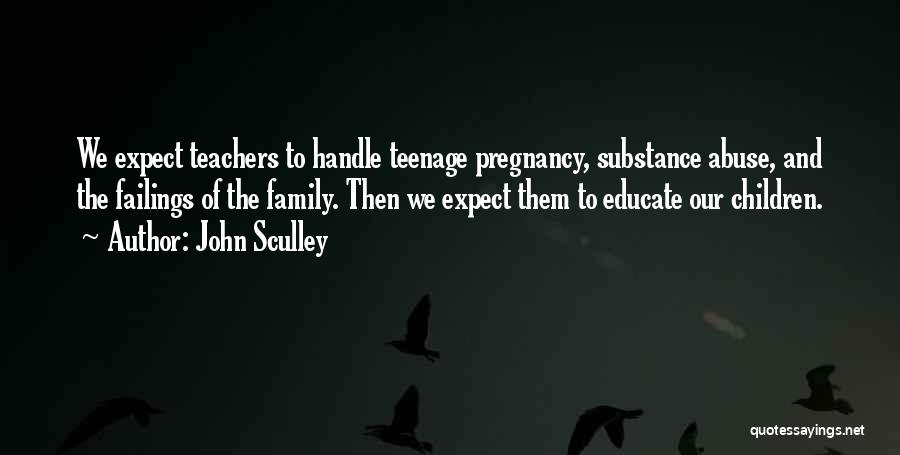 John Sculley Quotes: We Expect Teachers To Handle Teenage Pregnancy, Substance Abuse, And The Failings Of The Family. Then We Expect Them To