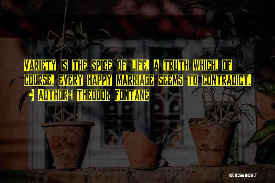 Theodor Fontane Quotes: Variety Is The Spice Of Life, A Truth Which, Of Course, Every Happy Marriage Seems To Contradict.