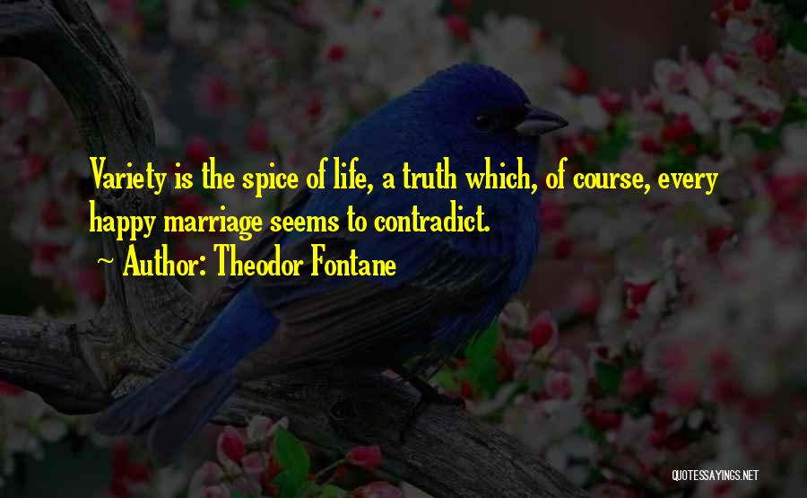 Theodor Fontane Quotes: Variety Is The Spice Of Life, A Truth Which, Of Course, Every Happy Marriage Seems To Contradict.