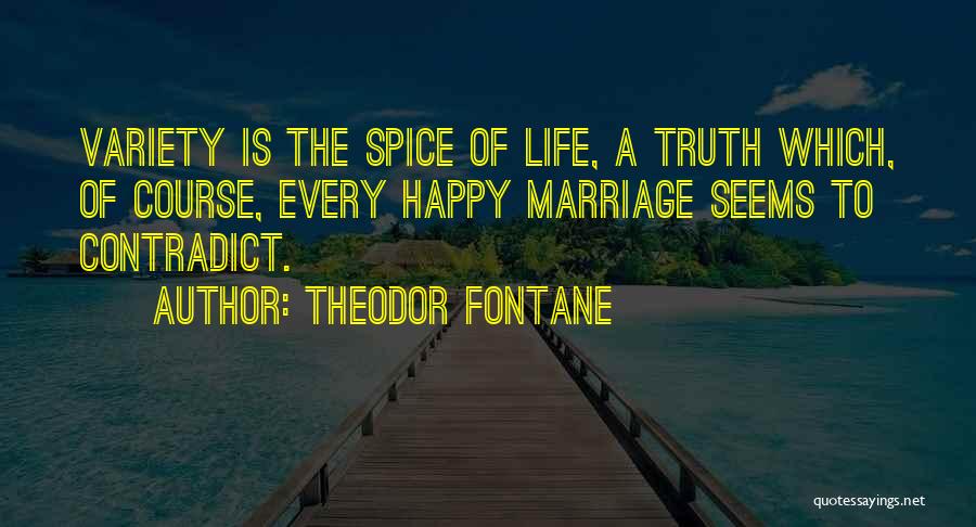 Theodor Fontane Quotes: Variety Is The Spice Of Life, A Truth Which, Of Course, Every Happy Marriage Seems To Contradict.