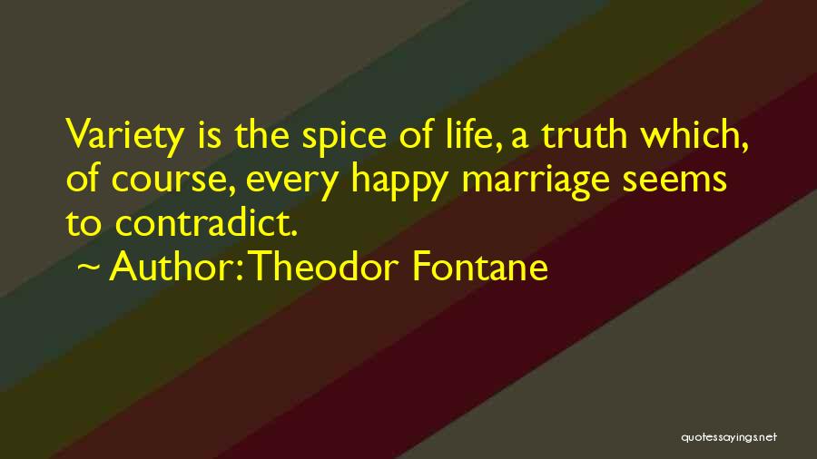 Theodor Fontane Quotes: Variety Is The Spice Of Life, A Truth Which, Of Course, Every Happy Marriage Seems To Contradict.