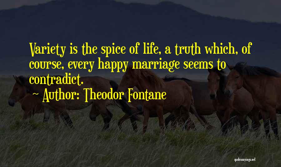 Theodor Fontane Quotes: Variety Is The Spice Of Life, A Truth Which, Of Course, Every Happy Marriage Seems To Contradict.