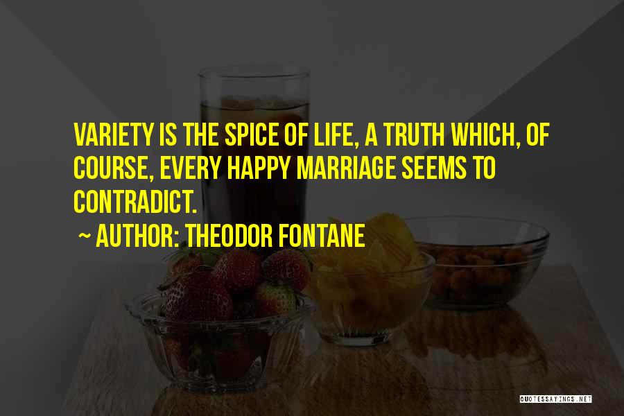 Theodor Fontane Quotes: Variety Is The Spice Of Life, A Truth Which, Of Course, Every Happy Marriage Seems To Contradict.