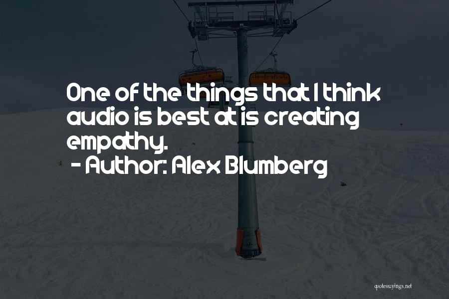 Alex Blumberg Quotes: One Of The Things That I Think Audio Is Best At Is Creating Empathy.
