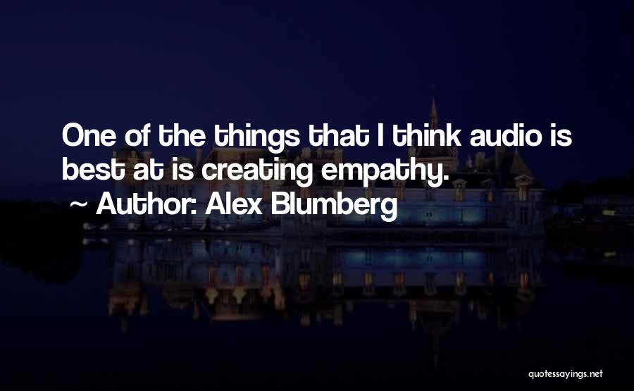 Alex Blumberg Quotes: One Of The Things That I Think Audio Is Best At Is Creating Empathy.