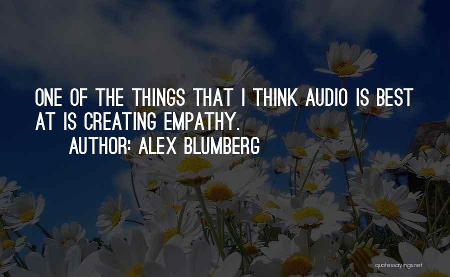 Alex Blumberg Quotes: One Of The Things That I Think Audio Is Best At Is Creating Empathy.
