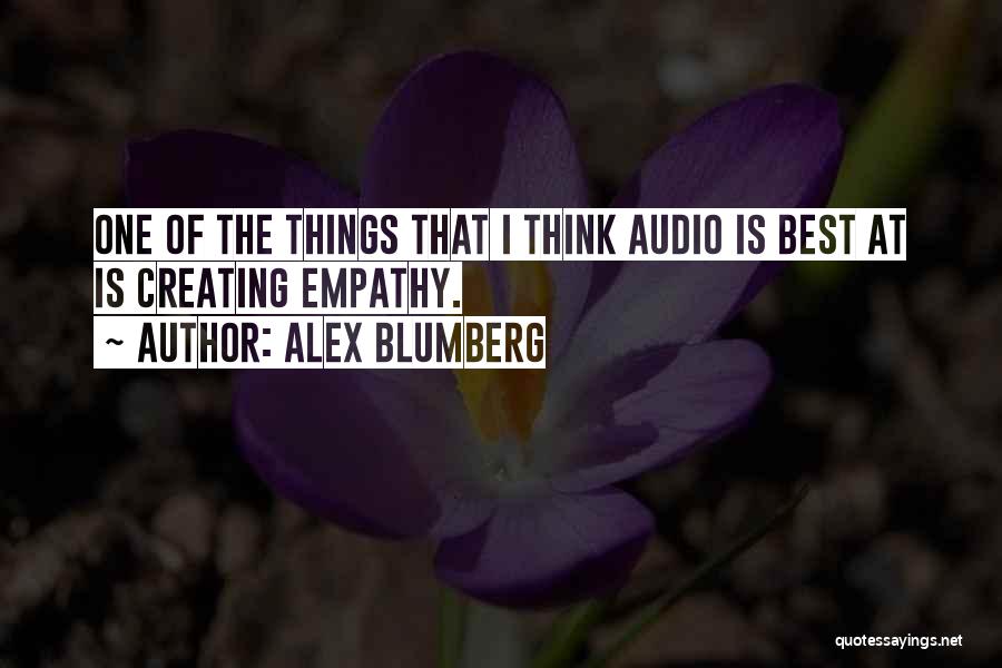 Alex Blumberg Quotes: One Of The Things That I Think Audio Is Best At Is Creating Empathy.