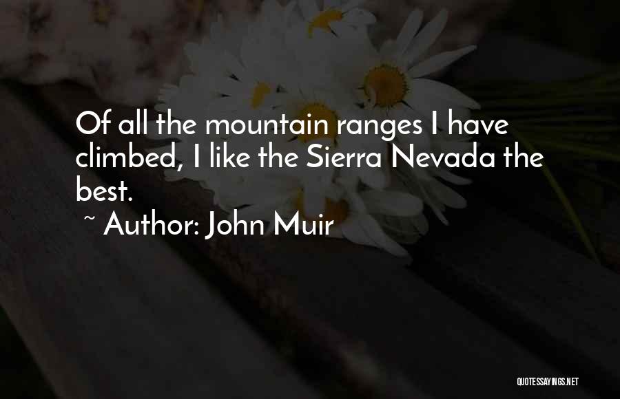 John Muir Quotes: Of All The Mountain Ranges I Have Climbed, I Like The Sierra Nevada The Best.