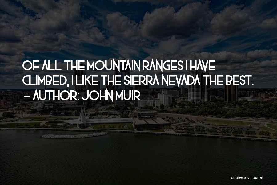John Muir Quotes: Of All The Mountain Ranges I Have Climbed, I Like The Sierra Nevada The Best.