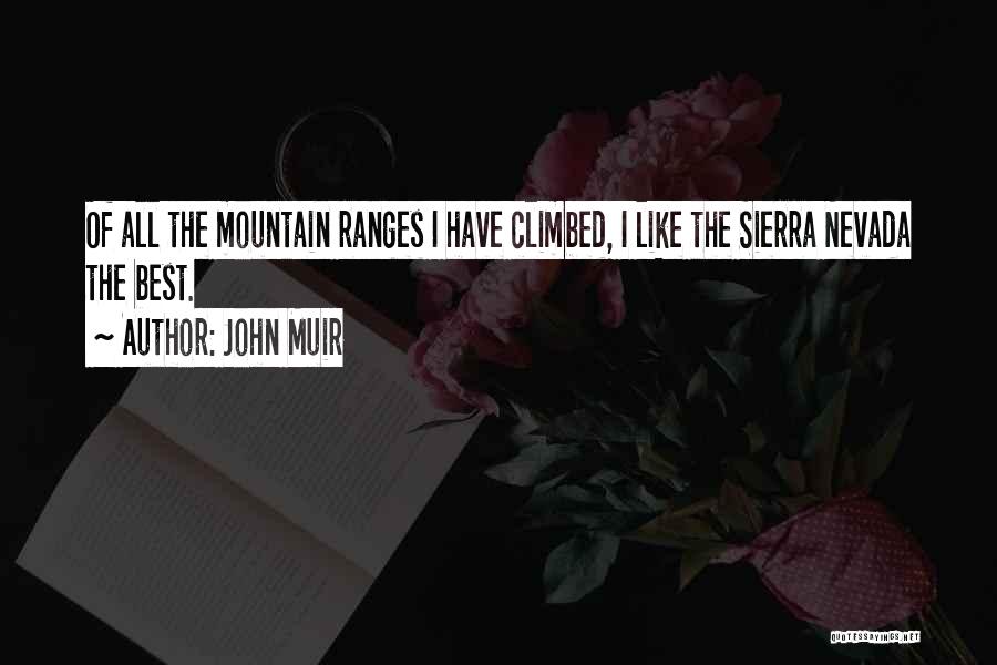 John Muir Quotes: Of All The Mountain Ranges I Have Climbed, I Like The Sierra Nevada The Best.