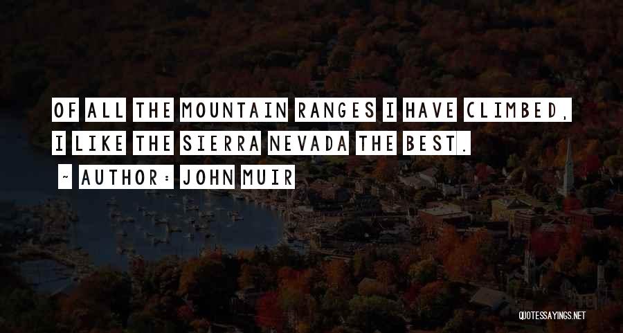 John Muir Quotes: Of All The Mountain Ranges I Have Climbed, I Like The Sierra Nevada The Best.