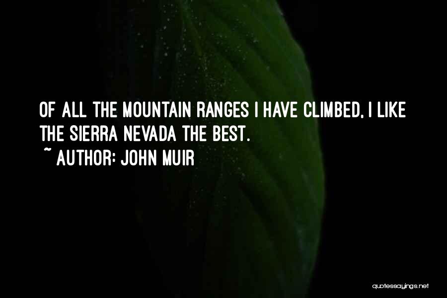 John Muir Quotes: Of All The Mountain Ranges I Have Climbed, I Like The Sierra Nevada The Best.