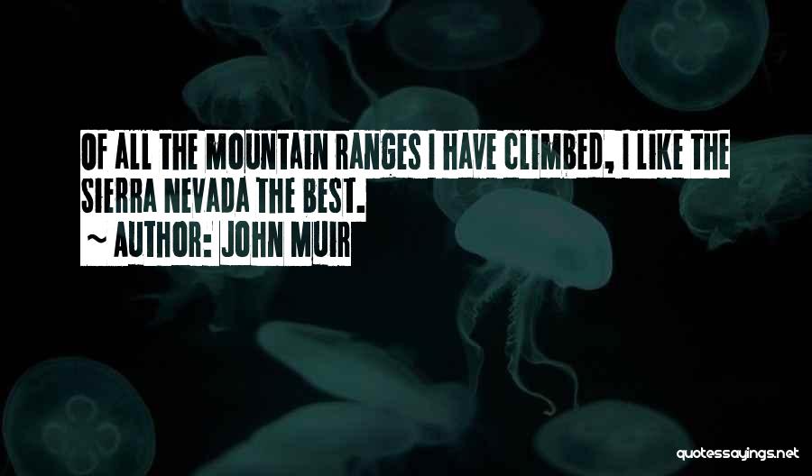 John Muir Quotes: Of All The Mountain Ranges I Have Climbed, I Like The Sierra Nevada The Best.