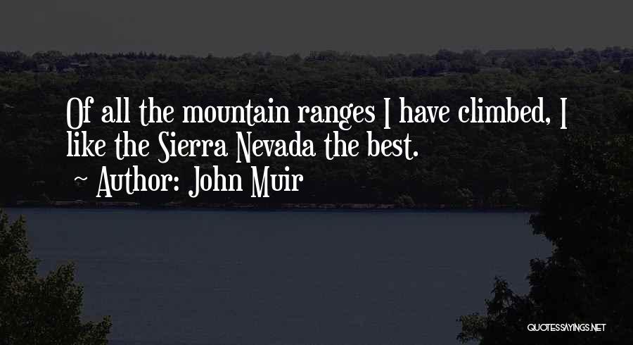 John Muir Quotes: Of All The Mountain Ranges I Have Climbed, I Like The Sierra Nevada The Best.