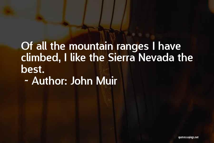 John Muir Quotes: Of All The Mountain Ranges I Have Climbed, I Like The Sierra Nevada The Best.