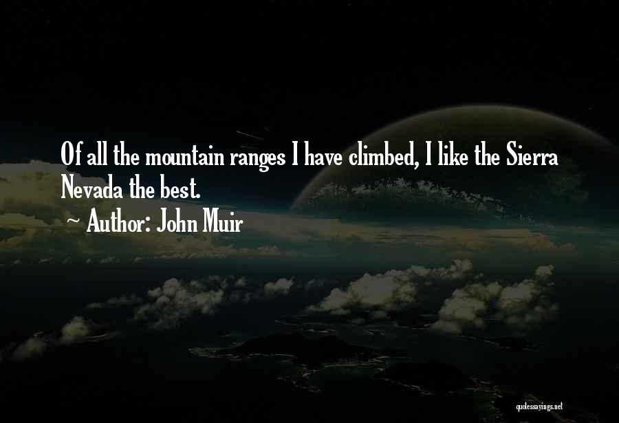 John Muir Quotes: Of All The Mountain Ranges I Have Climbed, I Like The Sierra Nevada The Best.