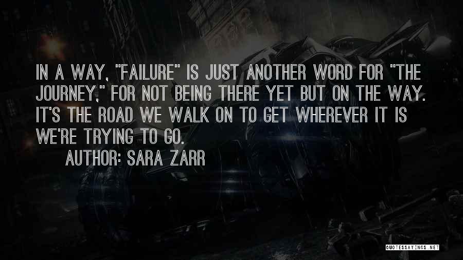 Sara Zarr Quotes: In A Way, Failure Is Just Another Word For The Journey, For Not Being There Yet But On The Way.