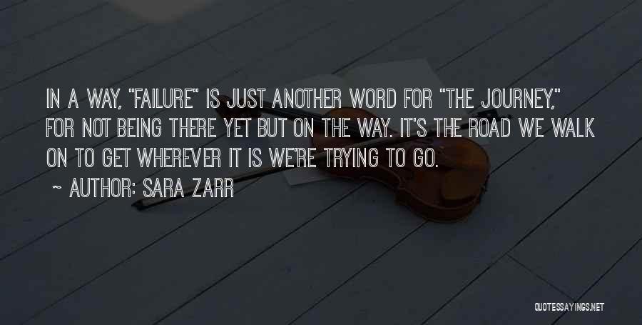 Sara Zarr Quotes: In A Way, Failure Is Just Another Word For The Journey, For Not Being There Yet But On The Way.